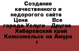 Создание качественного и недорогого сайта › Цена ­ 15 000 - Все города Услуги » Другие   . Хабаровский край,Комсомольск-на-Амуре г.